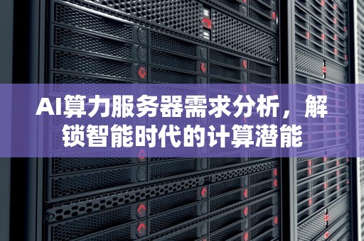 AI算力服务器需求分析，解锁智能时代的计算潜能