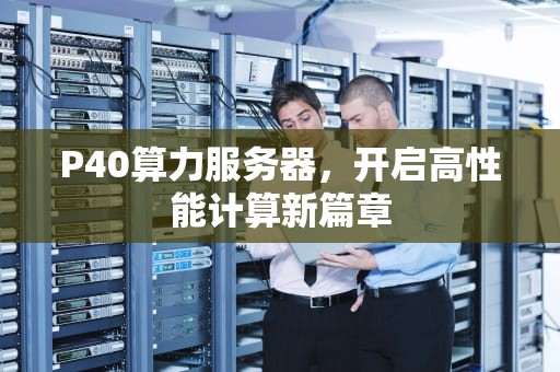 P40算力服务器，开启高性能计算新篇章