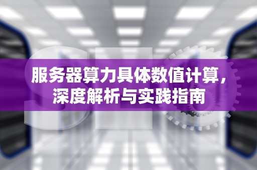 服务器算力具体数值计算，深度解析与实践指南