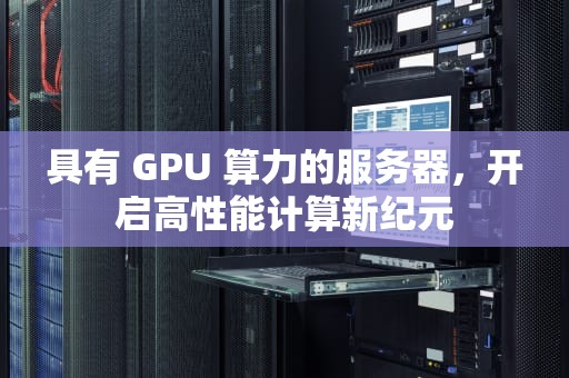 具有 GPU 算力的服务器，开启高性能计算新纪元