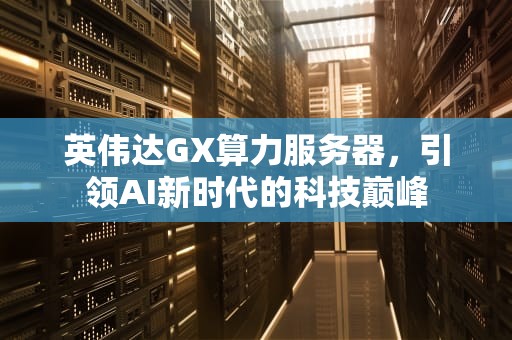 英伟达GX算力服务器，引领AI新时代的科技巅峰