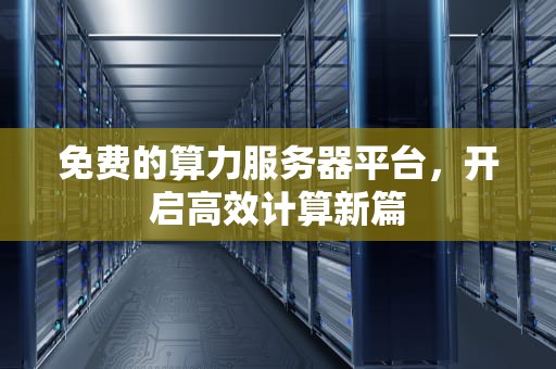 免费的算力服务器平台，开启高效计算新篇