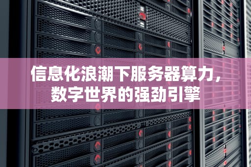信息化浪潮下服务器算力，数字世界的强劲引擎