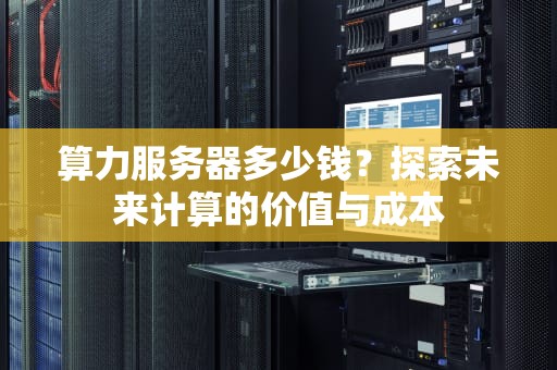 算力服务器多少钱？探索未来计算的价值与成本