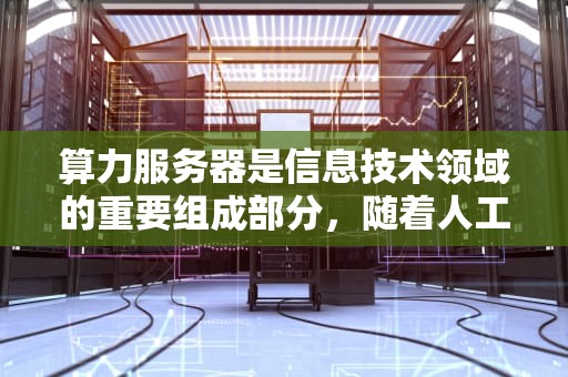 算力服务器是信息技术领域的重要组成部分，随着人工智能、大数据和云计算等技术的快速发展，对算力的需求日益增长。以下是一些在算力服务器领域表现突出的公司