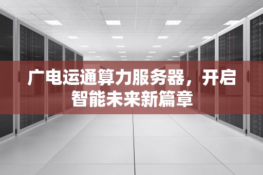 广电运通算力服务器，开启智能未来新篇章