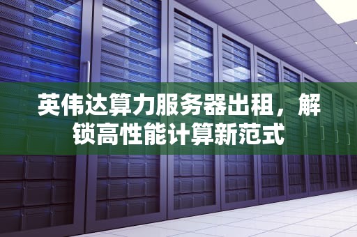 英伟达算力服务器出租，解锁高性能计算新范式