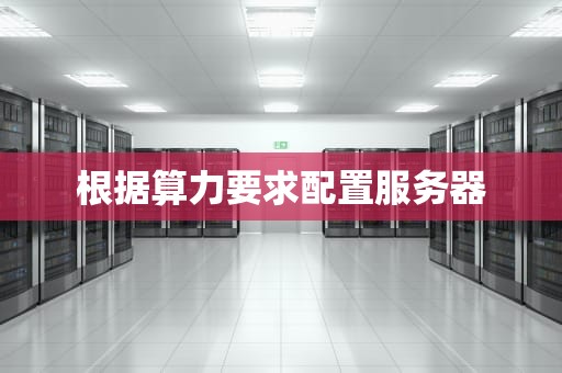 根据算力要求配置服务器