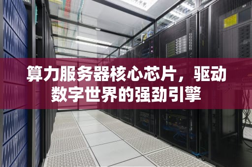 算力服务器核心芯片，驱动数字世界的强劲引擎