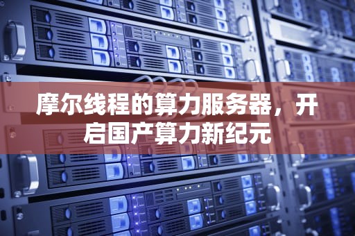 摩尔线程的算力服务器，开启国产算力新纪元