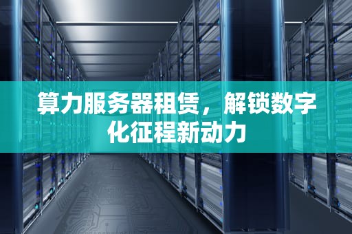 算力服务器租赁，解锁数字化征程新动力