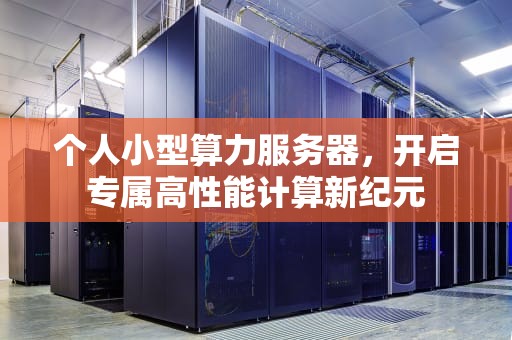 个人小型算力服务器，开启专属高性能计算新纪元