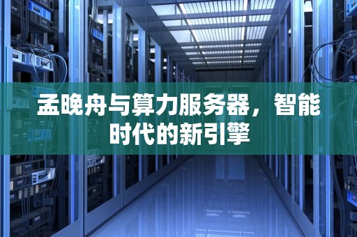 孟晚舟与算力服务器，智能时代的新引擎