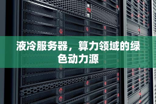 液冷服务器，算力领域的绿色动力源