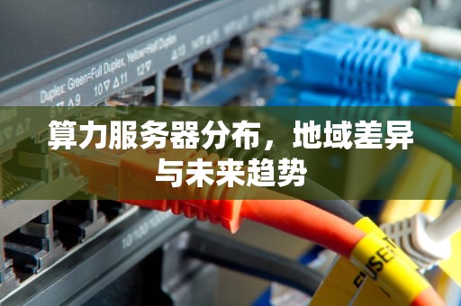 算力服务器分布，地域差异与未来趋势