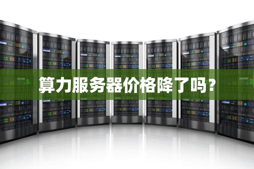 算力服务器价格降了吗？