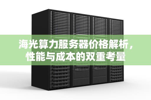 海光算力服务器价格解析，性能与成本的双重考量