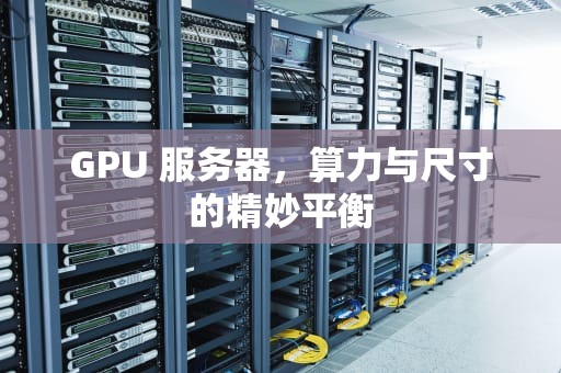 GPU 服务器，算力与尺寸的精妙平衡