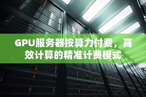 GPU服务器按算力付费，高效计算的精准计费模式