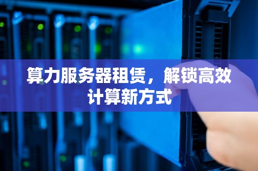 算力服务器租赁，解锁高效计算新方式