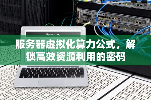 服务器虚拟化算力公式，解锁高效资源利用的密码
