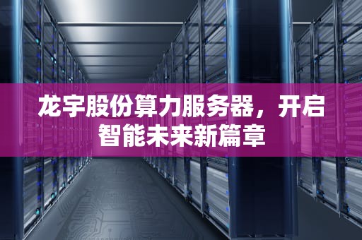 龙宇股份算力服务器，开启智能未来新篇章