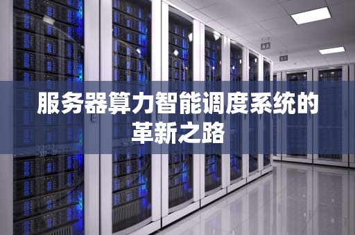 服务器算力智能调度系统的革新之路