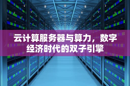云计算服务器与算力，数字经济时代的双子引擎
