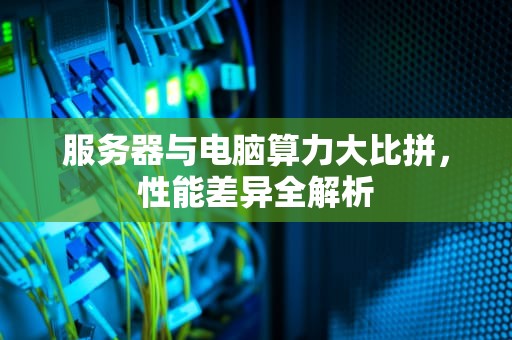 服务器与电脑算力大比拼，性能差异全解析
