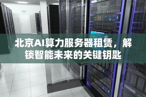 北京AI算力服务器租赁，解锁智能未来的关键钥匙