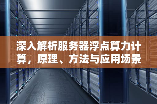 深入解析服务器浮点算力计算，原理、方法与应用场景