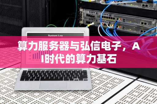 算力服务器与弘信电子，AI时代的算力基石