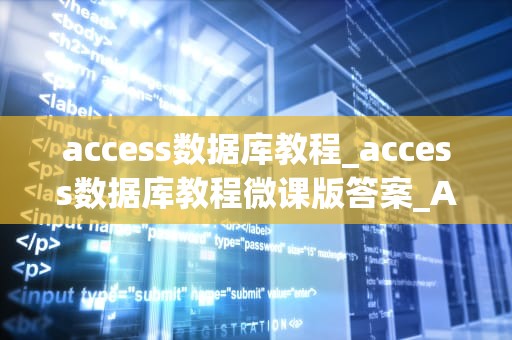access数据库教程_access数据库教程微课版答案_Access数据库教程