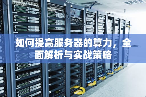 如何提高服务器的算力，全面解析与实战策略