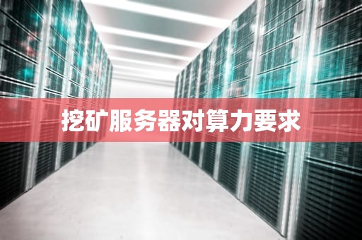 挖矿服务器对算力要求