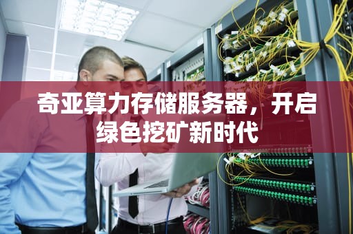 奇亚算力存储服务器，开启绿色挖矿新时代