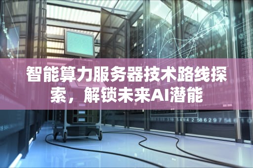 智能算力服务器技术路线探索，解锁未来AI潜能
