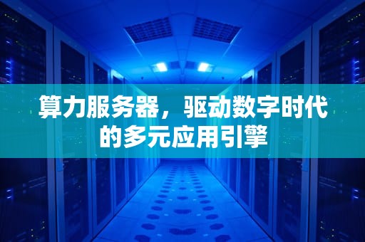 算力服务器，驱动数字时代的多元应用引擎