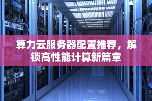 算力云服务器配置推荐，解锁高性能计算新篇章