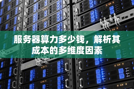 服务器算力多少钱，解析其成本的多维度因素