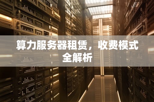 算力服务器租赁，收费模式全解析