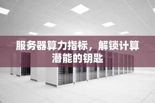服务器算力指标，解锁计算潜能的钥匙