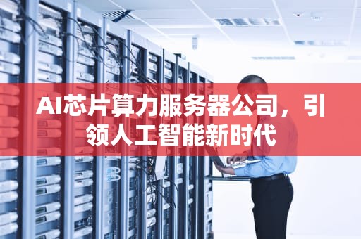 AI芯片算力服务器公司，引领人工智能新时代