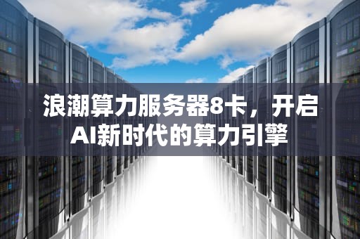 浪潮算力服务器8卡，开启AI新时代的算力引擎