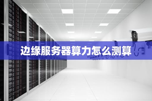 边缘服务器算力怎么测算