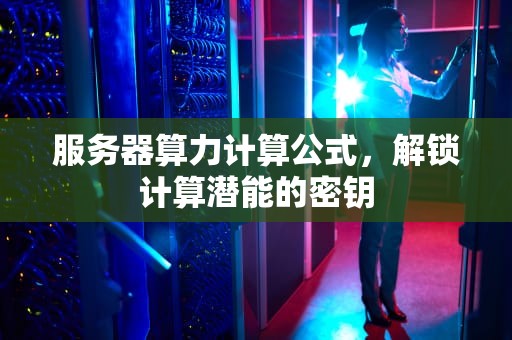 服务器算力计算公式，解锁计算潜能的密钥