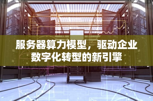 服务器算力模型，驱动企业数字化转型的新引擎