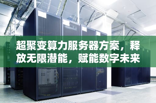 超聚变算力服务器方案，释放无限潜能，赋能数字未来