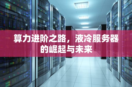 算力进阶之路，液冷服务器的崛起与未来