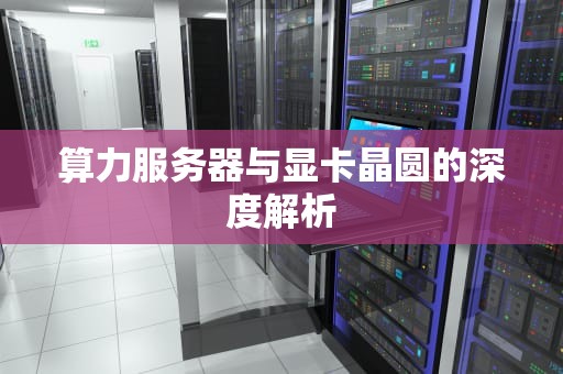 算力服务器与显卡晶圆的深度解析